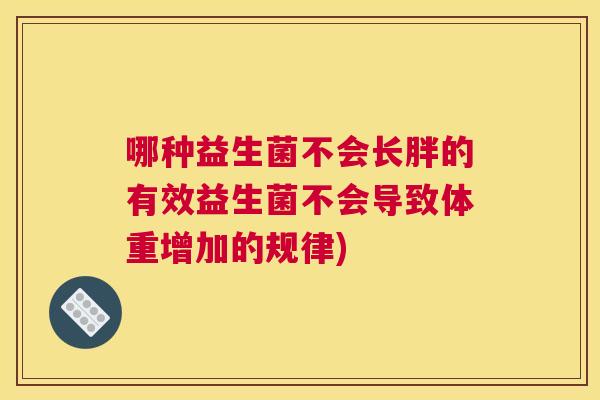 哪种益生菌不会长胖的有效益生菌不会导致体重增加的规律)