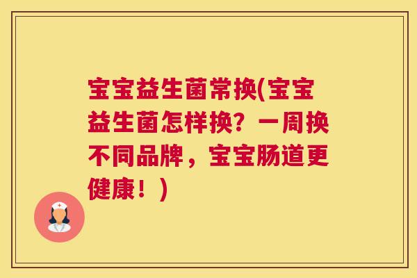 宝宝益生菌常换(宝宝益生菌怎样换？一周换不同品牌，宝宝肠道更健康！)