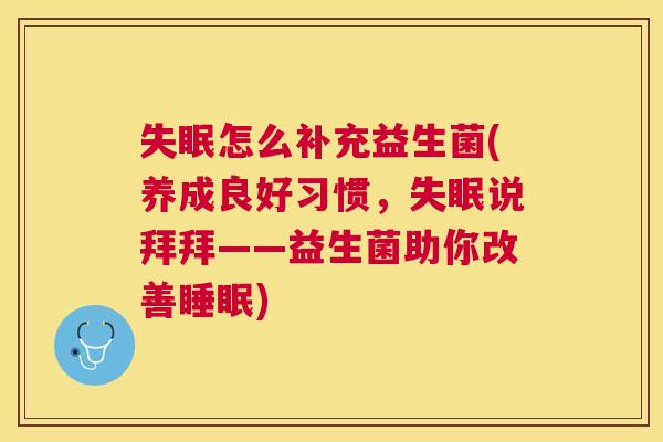 失眠怎么补充益生菌(养成良好习惯，失眠说拜拜——益生菌助你改善睡眠)