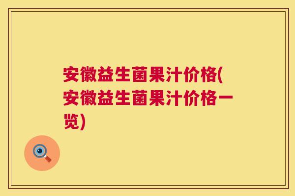 安徽益生菌果汁价格(安徽益生菌果汁价格一览)