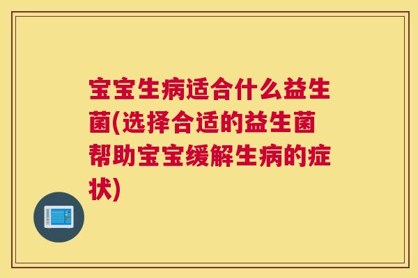 宝宝生病适合什么益生菌(选择合适的益生菌帮助宝宝缓解生病的症状)