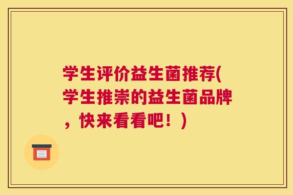学生评价益生菌推荐(学生推崇的益生菌品牌，快来看看吧！)