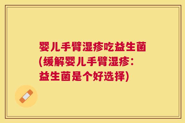 婴儿手臂湿疹吃益生菌(缓解婴儿手臂湿疹：益生菌是个好选择)