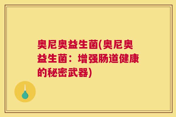 奥尼奥益生菌(奥尼奥益生菌：增强肠道健康的秘密武器)