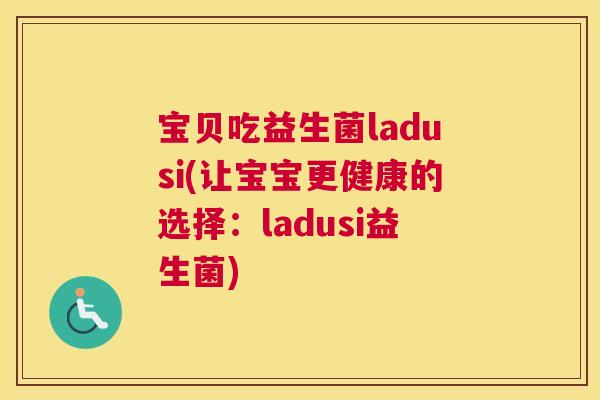 宝贝吃益生菌ladusi(让宝宝更健康的选择：ladusi益生菌)