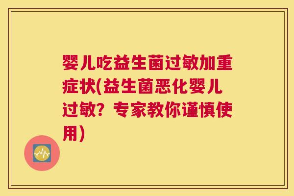 婴儿吃益生菌过敏加重症状(益生菌恶化婴儿过敏？专家教你谨慎使用)