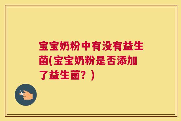 宝宝奶粉中有没有益生菌(宝宝奶粉是否添加了益生菌？)