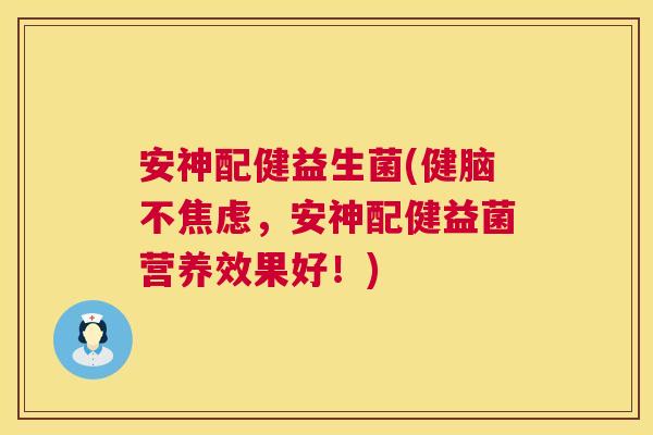 安神配健益生菌(健脑不焦虑，安神配健益菌营养效果好！)