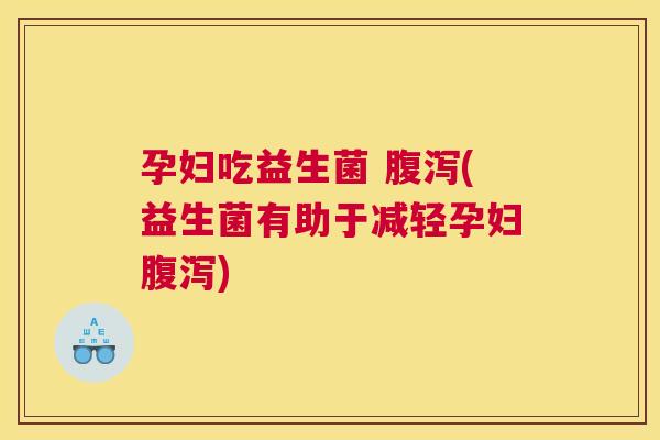 孕妇吃益生菌 腹泻(益生菌有助于减轻孕妇腹泻)