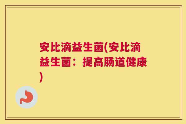 安比滴益生菌(安比滴益生菌：提高肠道健康)
