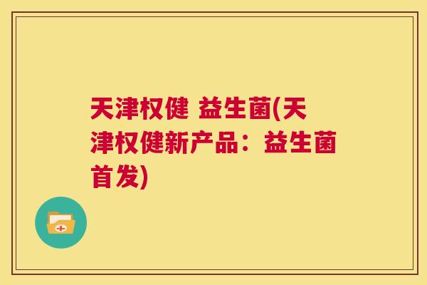 天津权健 益生菌(天津权健新产品：益生菌首发)