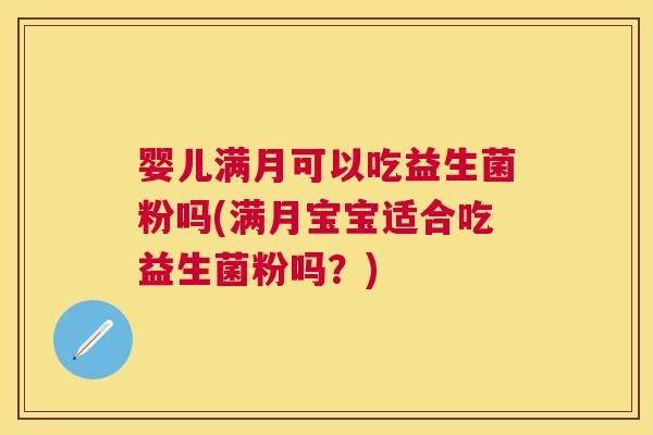 婴儿满月可以吃益生菌粉吗(满月宝宝适合吃益生菌粉吗？)