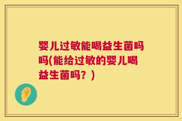 婴儿过敏能喝益生菌吗吗(能给过敏的婴儿喝益生菌吗？)