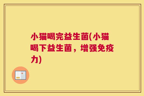 小猫喝完益生菌(小猫喝下益生菌，增强免疫力)