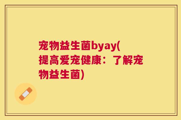 宠物益生菌byay(提高爱宠健康：了解宠物益生菌)