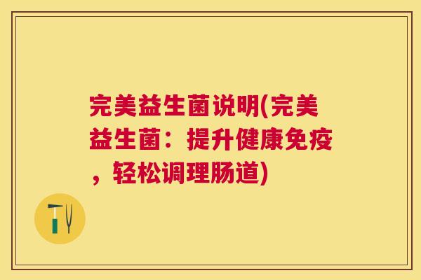 完美益生菌说明(完美益生菌：提升健康免疫，轻松调理肠道)