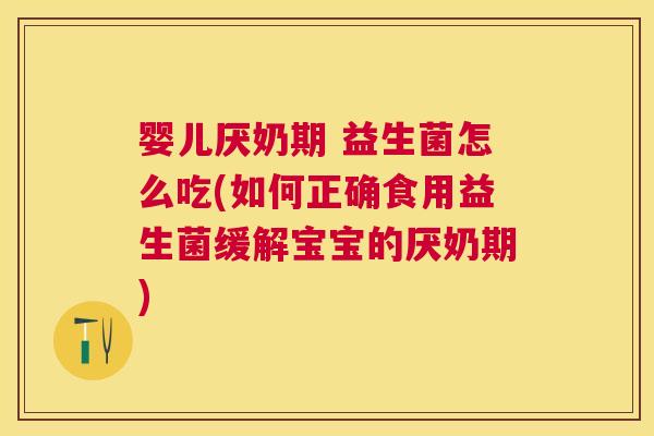 婴儿厌奶期 益生菌怎么吃(如何正确食用益生菌缓解宝宝的厌奶期)