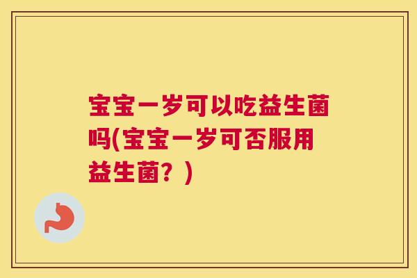 宝宝一岁可以吃益生菌吗(宝宝一岁可否服用益生菌？)