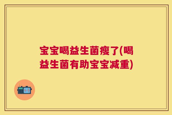 宝宝喝益生菌瘦了(喝益生菌有助宝宝减重)