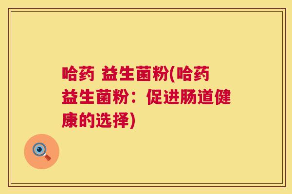 哈药 益生菌粉(哈药益生菌粉：促进肠道健康的选择)