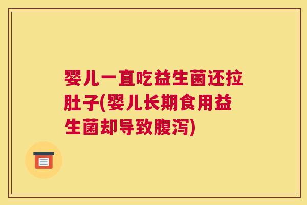 婴儿一直吃益生菌还拉肚子(婴儿长期食用益生菌却导致腹泻)