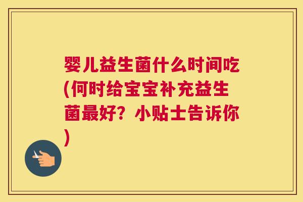 婴儿益生菌什么时间吃(何时给宝宝补充益生菌最好？小贴士告诉你)