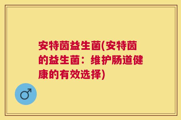 安特茵益生菌(安特茵的益生菌：维护肠道健康的有效选择)