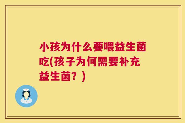 小孩为什么要喂益生菌吃(孩子为何需要补充益生菌？)