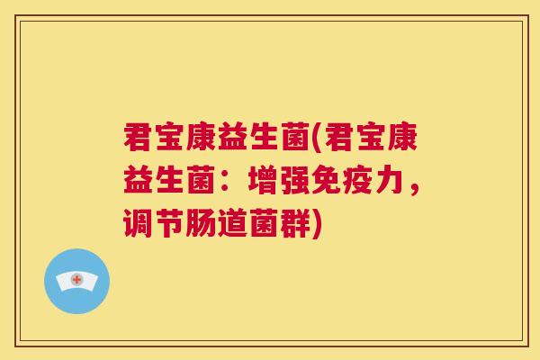 君宝康益生菌(君宝康益生菌：增强免疫力，调节肠道菌群)