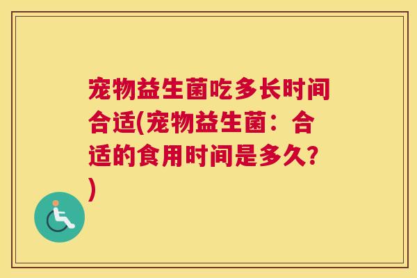 宠物益生菌吃多长时间合适(宠物益生菌：合适的食用时间是多久？)