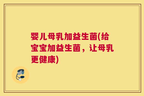 婴儿母乳加益生菌(给宝宝加益生菌，让母乳更健康)