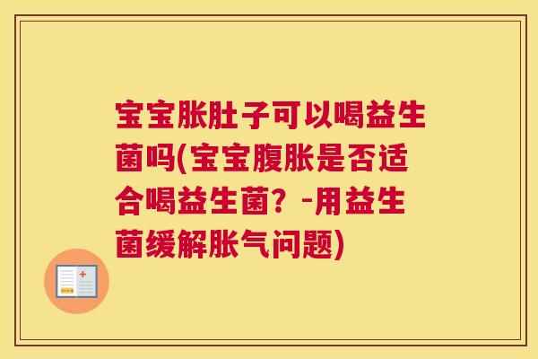 宝宝胀肚子可以喝益生菌吗(宝宝腹胀是否适合喝益生菌？-用益生菌缓解胀气问题)