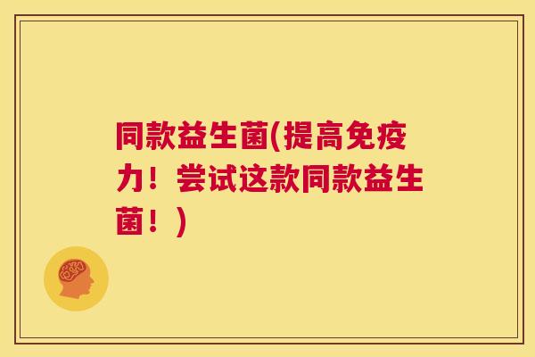 同款益生菌(提高免疫力！尝试这款同款益生菌！)