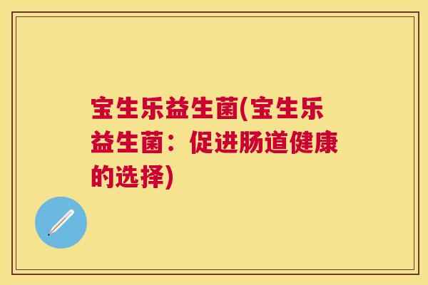 宝生乐益生菌(宝生乐益生菌：促进肠道健康的选择)