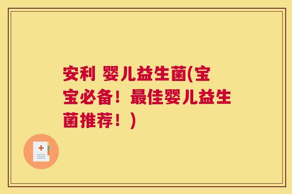 安利 婴儿益生菌(宝宝必备！最佳婴儿益生菌推荐！)