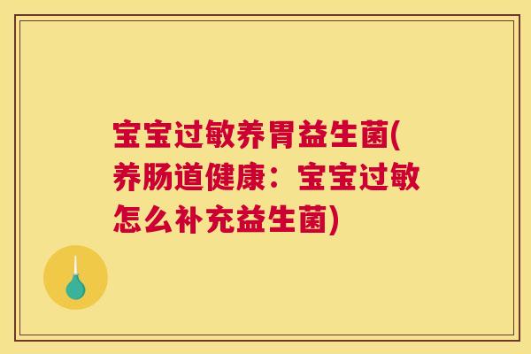 宝宝过敏养胃益生菌(养肠道健康：宝宝过敏怎么补充益生菌)