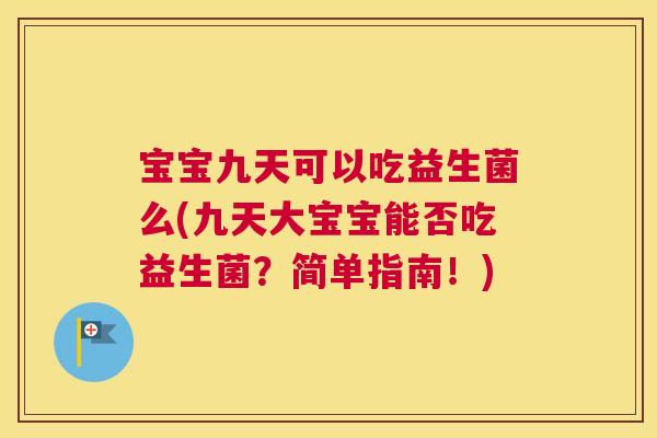 宝宝九天可以吃益生菌么(九天大宝宝能否吃益生菌？简单指南！)