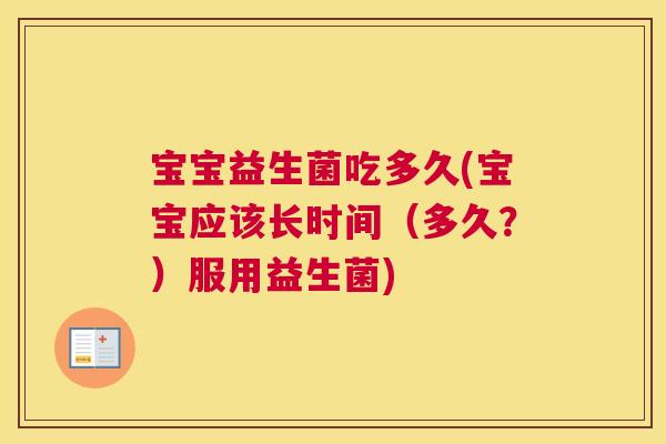 宝宝益生菌吃多久(宝宝应该长时间（多久？）服用益生菌)