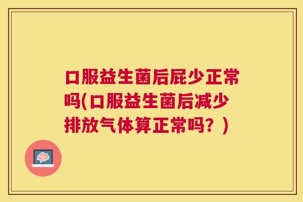 口服益生菌后屁少正常吗(口服益生菌后减少排放气体算正常吗？)