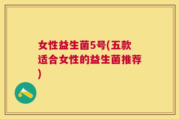 女性益生菌5号(五款适合女性的益生菌推荐)