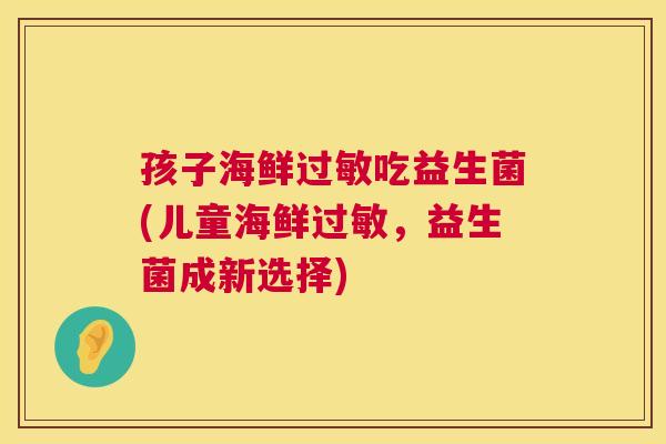 孩子海鲜过敏吃益生菌(儿童海鲜过敏，益生菌成新选择)