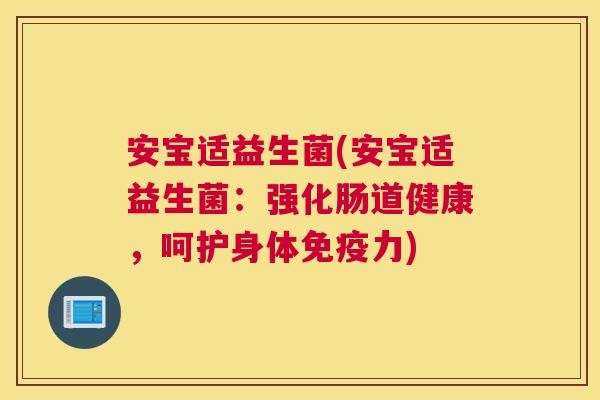 安宝适益生菌(安宝适益生菌：强化肠道健康，呵护身体免疫力)