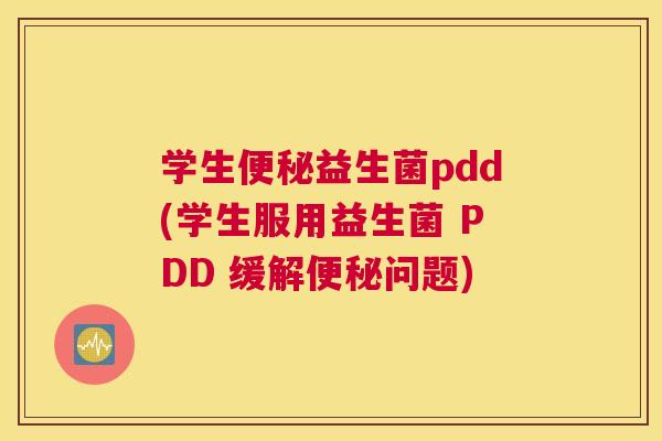 学生便秘益生菌pdd(学生服用益生菌 PDD 缓解便秘问题)