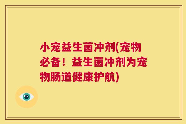 小宠益生菌冲剂(宠物必备！益生菌冲剂为宠物肠道健康护航)