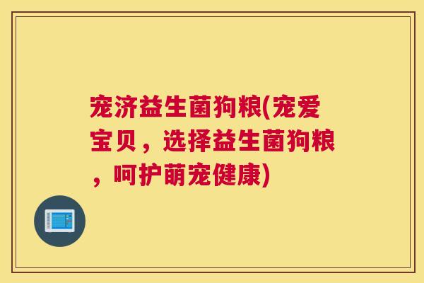 宠济益生菌狗粮(宠爱宝贝，选择益生菌狗粮，呵护萌宠健康)