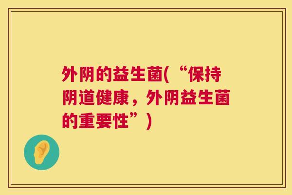 外阴的益生菌(“保持阴道健康，外阴益生菌的重要性”)