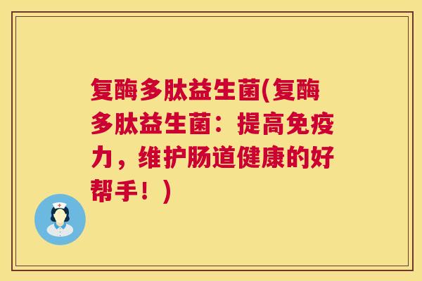 复酶多肽益生菌(复酶多肽益生菌：提高免疫力，维护肠道健康的好帮手！)