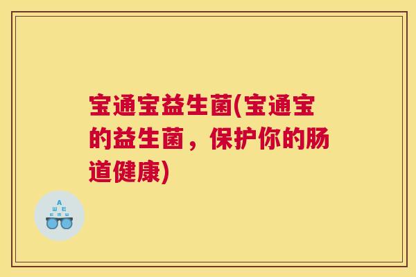 宝通宝益生菌(宝通宝的益生菌，保护你的肠道健康)