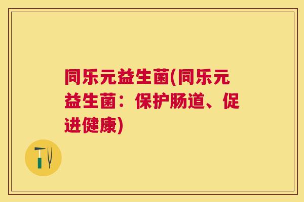 同乐元益生菌(同乐元益生菌：保护肠道、促进健康)