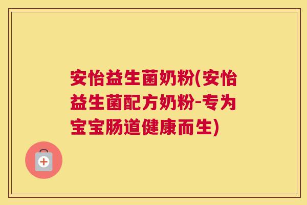 安怡益生菌奶粉(安怡益生菌配方奶粉-专为宝宝肠道健康而生)